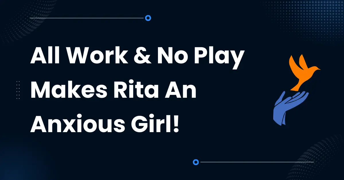 All Work & No Play Makes Rita An Anxious Girl!